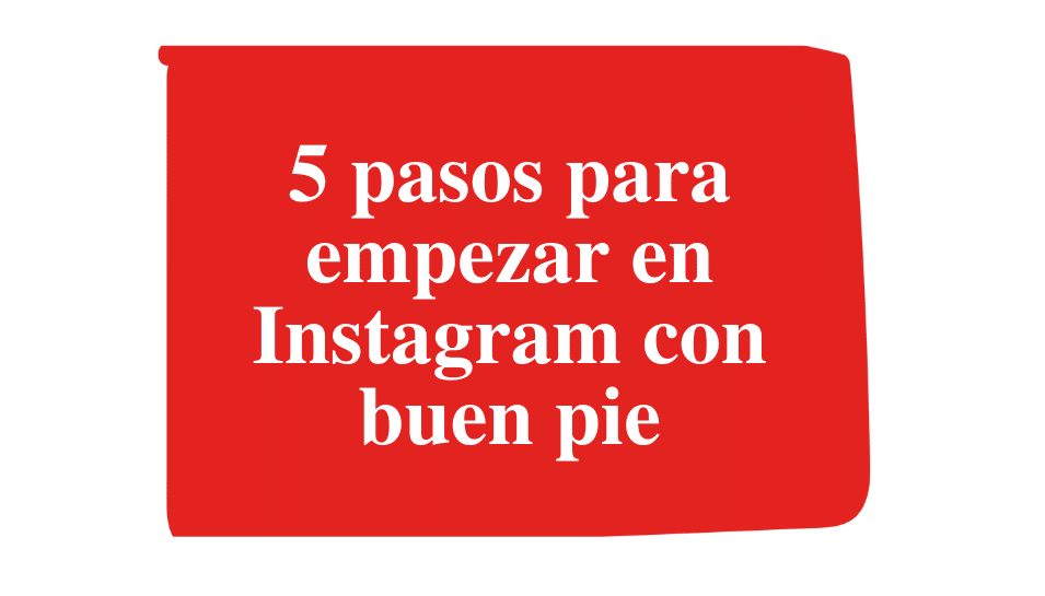 5 pasos para empezar en Instagram con buen pie